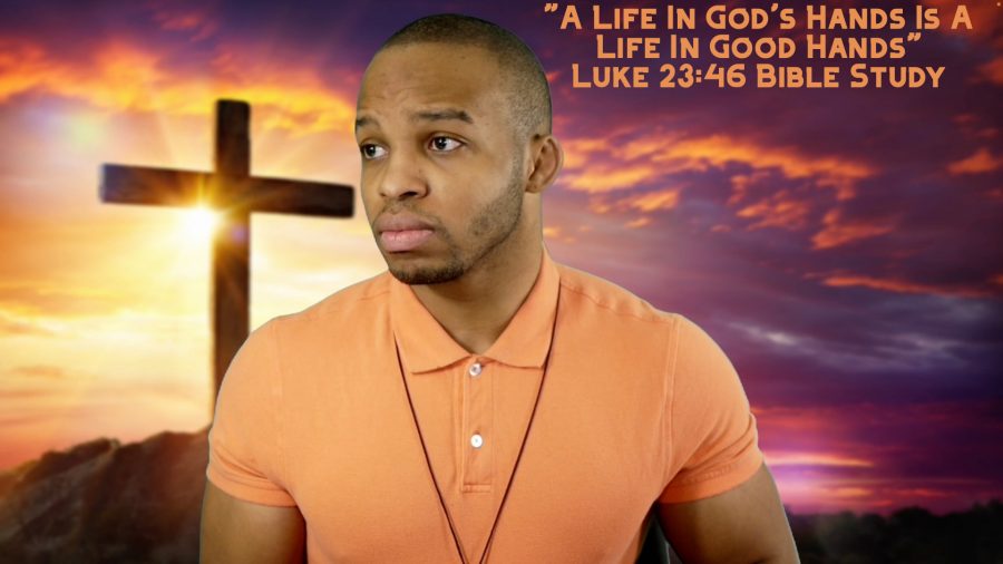 4-13-22-a-life-in-god-s-hands-is-a-life-in-good-hands-luke-23-46